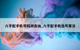 八字配手机号码测吉凶_八字配手机选号算法