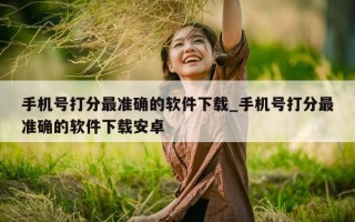 手机号打分最准确的软件下载_手机号打分最准确的软件下载安卓