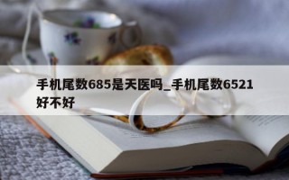 手机尾数685是天医吗_手机尾数6521好不好