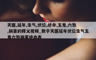 天医, 延年, 生气, 伏位, 绝命, 五鬼, 六煞, 祸害的释义视频_数字天医延年伏位生气五鬼六煞祸害绝命表