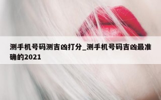 测手机号码测吉凶打分_测手机号码吉凶最准确的 2021