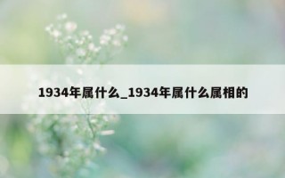 1934 年属什么_1934 年属什么属相的