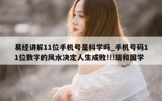 易经讲解 11 位手机号是科学吗_手机号码 11 位数字的风水决定人生成败!!! 瑞和国学