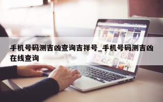 手机号码测吉凶查询吉祥号_手机号码测吉凶在线查询