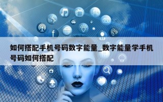 如何搭配手机号码数字能量_数字能量学手机号码如何搭配