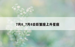 7 月 8_7 月 8 日巨蟹座上升星座