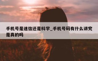 手机号是迷信还是科学_手机号码有什么讲究是真的吗