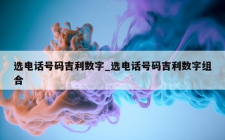 选电话号码吉利数字_选电话号码吉利数字组合