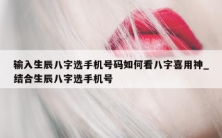 输入生辰八字选手机号码如何看八字喜用神_结合生辰八字选手机号