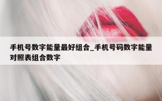 手机号数字能量最好组合_手机号码数字能量对照表组合数字