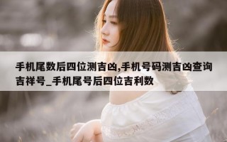 手机尾数后四位测吉凶, 手机号码测吉凶查询吉祥号_手机尾号后四位吉利数