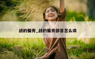 战的偏旁_战的偏旁部首怎么读