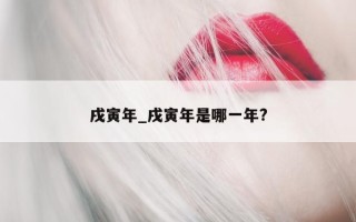 戌寅年_戌寅年是哪一年?