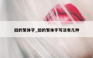 旧的繁体字_旧的繁体字写法有几种