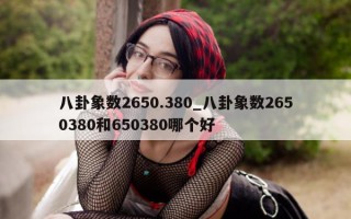 八卦象数 2650.380_八卦象数 2650380 和 650380 哪个好