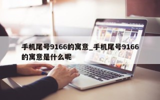 手机尾号 9166 的寓意_手机尾号 9166 的寓意是什么呢