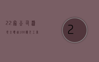 22 家公司派现金额超 100 亿元 工商银行派现金额最高