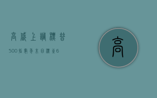 高盛上调标普500指数年末目标至6000点