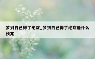 梦到自己得了绝症_梦到自己得了绝症是什么预兆