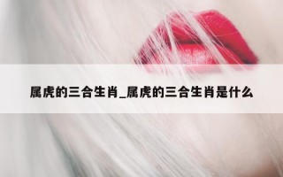 属虎的三合生肖_属虎的三合生肖是什么