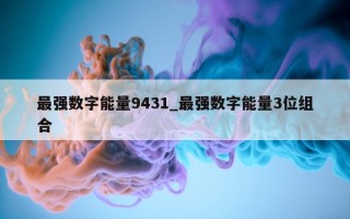 最强数字能量 9431_最强数字能量 3 位组合