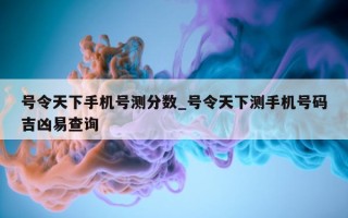 号令天下手机号测分数_号令天下测手机号码吉凶易查询