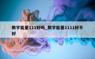 数字能量 111 好吗_数字能量 1111 好不好