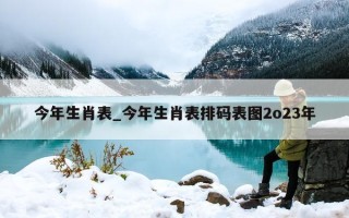 今年生肖表_今年生肖表排码表图 2o23 年