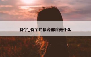 备字_备字的偏旁部首是什么