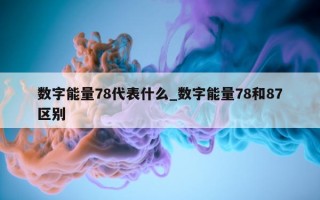 数字能量 78 代表什么_数字能量 78 和 87 区别