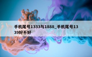 手机尾号 1333 与 1888_手机尾号 1339 好不好