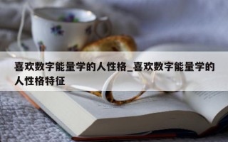 喜欢数字能量学的人性格_喜欢数字能量学的人性格特征