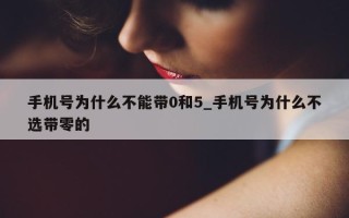 手机号为什么不能带 0 和 5_手机号为什么不选带零的