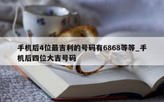 手机后 4 位最吉利的号码有 6868 等等_手机后四位大吉号码