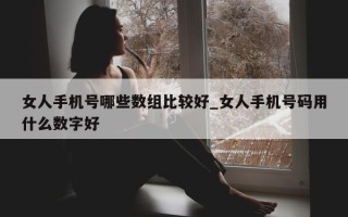 女人手机号哪些数组比较好_女人手机号码用什么数字好