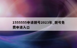 1555555 申请靓号 2023 年_靓号免费申请入口