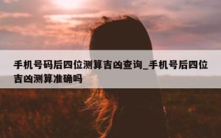 手机号码后四位测算吉凶查询_手机号后四位吉凶测算准确吗