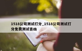 1518 公司测试打分_1518 公司测试打分免费测试吉凶