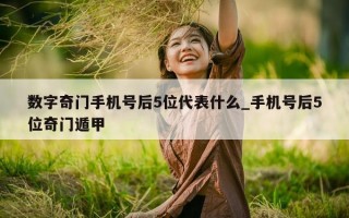 数字奇门手机号后 5 位代表什么_手机号后 5 位奇门遁甲