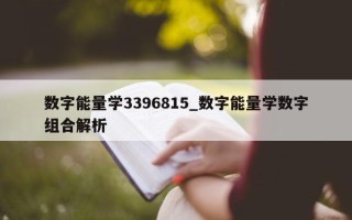 数字能量学 3396815_数字能量学数字组合解析