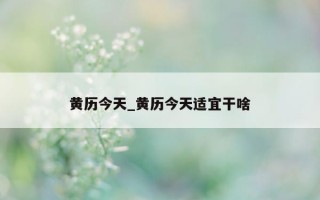 黄历今天_黄历今天适宜干啥