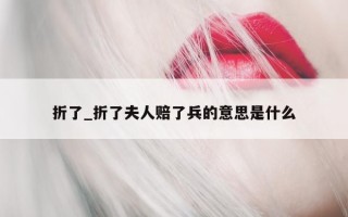 折了_折了夫人赔了兵的意思是什么