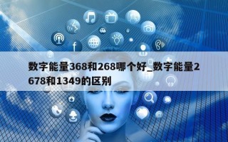 数字能量 368 和 268 哪个好_数字能量 2678 和 1349 的区别