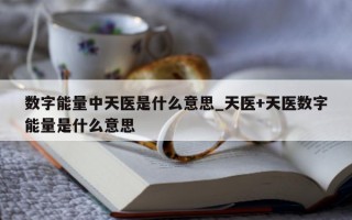 数字能量中天医是什么意思_天医 + 天医数字能量是什么意思