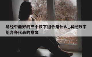 易经中最好的三个数字组合是什么_易经数字组合各代表的意义