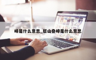 嶂是什么意思_层山叠嶂是什么意思