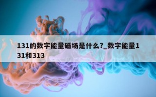 131 的数字能量磁场是什么?_数字能量 131 和 313