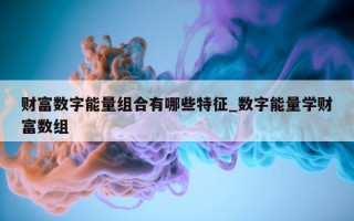 财富数字能量组合有哪些特征_数字能量学财富数组