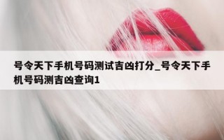 号令天下手机号码测试吉凶打分_号令天下手机号码测吉凶查询 1