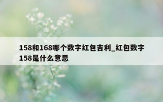 158 和 168 哪个数字红包吉利_红包数字 158 是什么意思